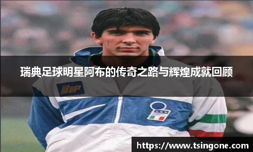 瑞典足球明星阿布的传奇之路与辉煌成就回顾