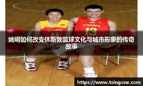 姚明如何改变休斯敦篮球文化与城市形象的传奇故事