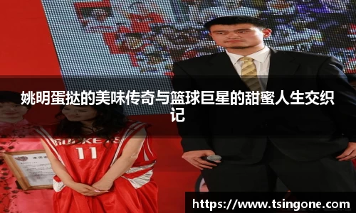 姚明蛋挞的美味传奇与篮球巨星的甜蜜人生交织记