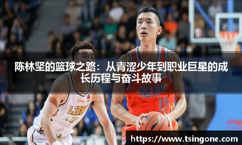 陈林坚的篮球之路:从青涩少年到职业巨星的成长历程与奋斗故事