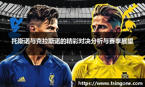 托斯诺与克拉斯诺的精彩对决分析与赛季展望