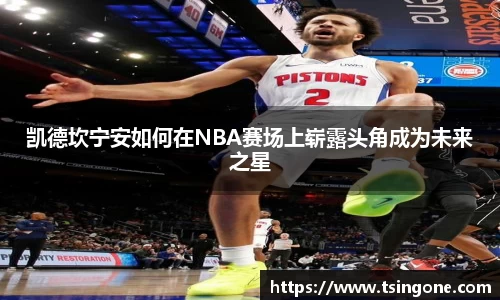 凯德坎宁安如何在NBA赛场上崭露头角成为未来之星