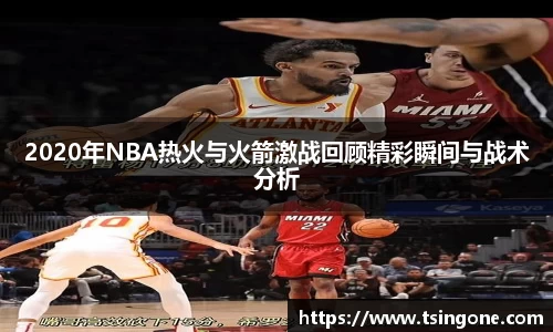 2020年NBA热火与火箭激战回顾精彩瞬间与战术分析