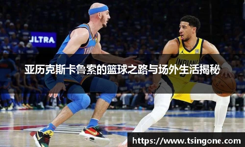 亚历克斯卡鲁索的篮球之路与场外生活揭秘