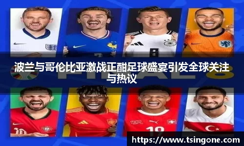 波兰与哥伦比亚激战正酣足球盛宴引发全球关注与热议