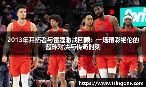 2013年开拓者与雷霆激战回顾:一场精彩绝伦的篮球对决与传奇时刻