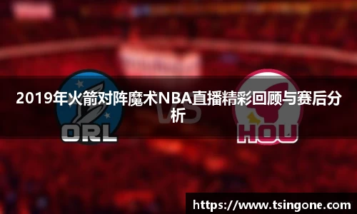 2019年火箭对阵魔术NBA直播精彩回顾与赛后分析