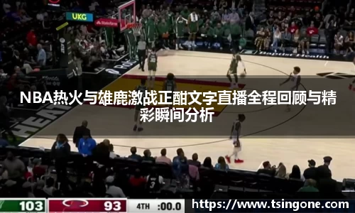 NBA热火与雄鹿激战正酣文字直播全程回顾与精彩瞬间分析