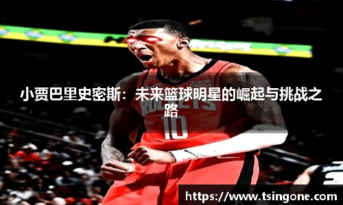 小贾巴里史密斯：未来篮球明星的崛起与挑战之路