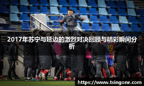 2017年苏宁与延边的激烈对决回顾与精彩瞬间分析
