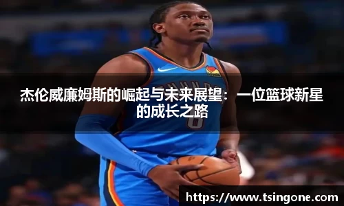 杰伦威廉姆斯的崛起与未来展望：一位篮球新星的成长之路