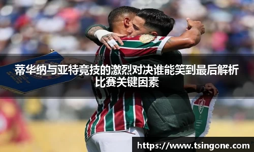 蒂华纳与亚特竞技的激烈对决谁能笑到最后解析比赛关键因素