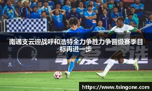 南通支云迎战呼和浩特全力争胜力争晋级赛季目标再进一步