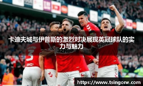 卡迪夫城与伊普斯的激烈对决展现英冠球队的实力与魅力