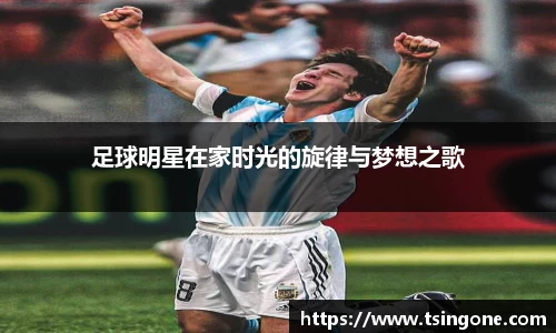 足球明星在家时光的旋律与梦想之歌