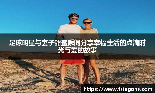 足球明星与妻子甜蜜瞬间分享幸福生活的点滴时光与爱的故事